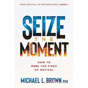 Seize the Moment: How to Fuel the Fires of Revival Volume 1 -- Michael L. Brown